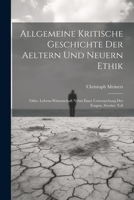 Allgemeine kritische Geschichte der aeltern und neuern Ethik: Oder, Lebens-Wissenschaft nebst einer Untersuchung der Fragen, Zweiter Teil 102153465X Book Cover