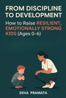 From Discipline to Development: How to Raise Resilient, Emotionally Strong Kids (Ages 0–6): A Guide to Child Psychology and Development for Parents of ... | Discipline & emotional regulation toddlers B0GXR19LDB Book Cover