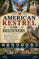 AMERICAN KESTREL FOR BEGINNERS: The Complete Guide to Care, Behavior, Training, Health, Breeding, Feeding, Nutrition, Interaction, and Rehabilitation of North America’s Smallest Falcon B0H8J94Y7K Book Cover