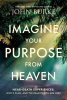 Imagine Your Purpose from Heaven: Near-Death Experiences, God’s Plan, and the Reason You Are Here 1496480236 Book Cover