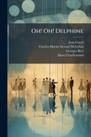 Oh! Oh! Delphine: A New Musical Comedy (Founded on the French Farce Villa Primrose by Georges Berr and Marcel Guillemand 1273259866 Book Cover