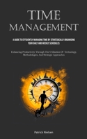 Time Management: A Guide To Efficiently Managing Time By Strategically Organising Your Daily And Weekly Schedules 1835732666 Book Cover