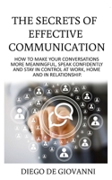 The Secrets of Effective Communication : How to Make Your Conversations More Meaningful, Speak Confidently and Stay in Control at Work, Home and in Relationship 168696238X Book Cover