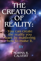THE CREATION OF REALITY: You can create the reality you want by mastering how to make it. B0CV1BZ2Z5 Book Cover