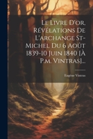 Le Livre D'or, Révélations De L'archange St-michel Du 6 Août 1839-10 Juin 1840 [à P.m. Vintras]... 1021181439 Book Cover