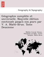 Geographie Complete Et Universelle. Nouvelle Edition Continuee Jusqu'a Nos Jours Par V. A. Malte-Brun. Tome Deuxieme 1249002729 Book Cover