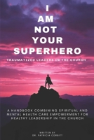 I Am Not Your Superhero - Traumatized Leaders in the Church 1608628833 Book Cover