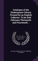 Catalogue of the Shakespeare Library Formed by an English Collector. to Be Sold February Thirteenth and Fourteenth .. 1355884381 Book Cover