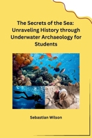 The Secrets of the Sea: Unraveling History through Underwater Archaeology for Students 8119747399 Book Cover