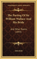 The Parting Of Sir William Wallace And His Bride: And Other Poems 1104319837 Book Cover