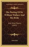 The Parting Of Sir William Wallace And His Bride: And Other Poems 1104319837 Book Cover