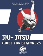 Jiu-Jitsu Guide For beginners: The Step-By-Step Guide To Mastering Jiu-Jitsu B09TDW95SB Book Cover