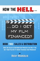 HOW the HELL... Do I Get My Film Financed? : BOOK TWO: SALES and DISTRIBUTION : How the Sales and Distribution Process Can Help You Get Your Film or TV Show Financed and Produced! 1952495032 Book Cover