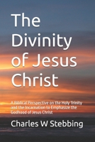 The Divinity of Jesus Christ: A Biblical Perspective on the Holy Trinity and the Incarnation to Emphasize the Godhood of Jesus Christ 1687187576 Book Cover