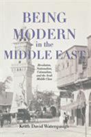 Being Modern in the Middle East: Revolution, Nationalism, Colonialism, and the Arab Middle Class 0691155119 Book Cover