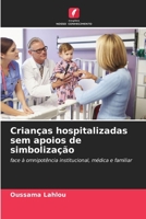 Crianças hospitalizadas sem apoios de simbolização: face à omnipotência institucional, médica e familiar 6205911787 Book Cover