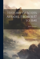 History of Scots Affairs, From 1637 to 1641 102174767X Book Cover