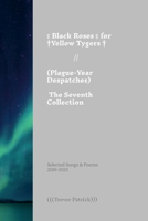 Black Roses for Yellow Tygers // Plague-Year Despatches (The Seventh Collection): Selected Songs & Poems of (((Trevor Patrick))) - 2019-2023 131221970X Book Cover