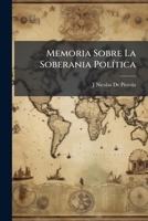 Memoria Sobre La Soberania Política: Leida En Una Sociedad De Amigos Con Motivo Del Aniversario De La Independencia Del Peru El 28 De Julio De 1860 1149734124 Book Cover