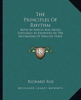 The Principles of Rhythm: Both in Speech and Music; Especially As Exhibited in the Mechanism of English Verse 1016963408 Book Cover