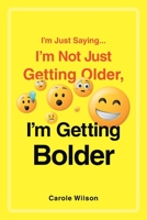 I'm Just Saying...I'm Not Just Getting Older, I'm Getting Bolder 1649520441 Book Cover