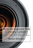 How to Choose Yor Camera Lenses?: The Easy Practical Guide in Canon, Nikon, Sony and SIGMA Lenses! 1484954122 Book Cover