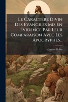 Le Caractére Divin Des Evangiles Mis En Évidence Par Leur Comparaison Avec Les Apocryphes... 1278176438 Book Cover