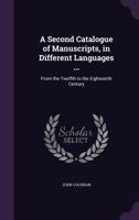 A Second Catalogue of Manuscripts, in Different Languages ...: From the Twelfth to the Eighteenth Century 1436748402 Book Cover