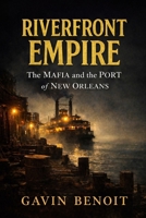 Riverfront Empire: The Mafia and the Port of New Orleans B0GWCZ8LG7 Book Cover