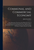 Communal and Commercial Economy: Some Elementary Theorems of the Political Economy of Communal and of Commercial Societies; Together With an ... of Wealth as Taught by Ricardo and Mill 1014523265 Book Cover