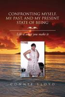 Confronting Myself, My Past, and My Present State of Being: Life Is What You Make It 146918415X Book Cover