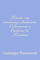 Trento Sue Vicinanze Industria, Commercio E Costumi De' Trentini 1479371319 Book Cover