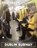 Dublin Subway Photo Book: Explore 40 Stunning Images Capturing The Heart Of Dublin's Underground Transit System B0DQ793HM9 Book Cover