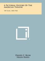 A Pictorial History Of The American Theatre: 100 Years, 1860-1960 1258461781 Book Cover