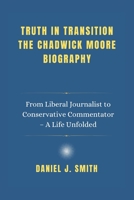 Truth in Transition The Chadwick Moore Biography: From Liberal Journalist to Conservative Commentator – A Life Unfolded B0DW4HLBG5 Book Cover