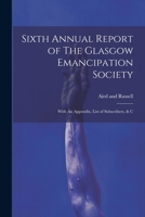 Sixth Annual Report of The Glasgow Emancipation Society: With An Appendix, List of Subscribers, & C 1022000993 Book Cover