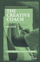 THE CREATIVE COACH: (An introduction to Creativity Coaching: Creative Writing Coach, Visual Arts, Business Innovation, Personal Branding, Entrepreneurship, Project Development, Fashion...) B0CV3YHQ86 Book Cover