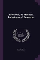 Szechwan, its products, industries and resources 1378062191 Book Cover