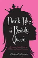 Think Like a Beauty Queen: Life Lessons from my 63 Days as a Pageant Contestant 1482683083 Book Cover