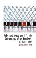 Why And What Am I? The Confessions Of An Inquirer V1: Heart Experience; Or The Education Of The Emotions 0548465525 Book Cover