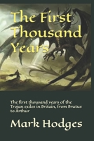 The First Thousand Years: The first thousand years of the Trojan exiles in Britain, from Brutus to Arthur 1976855942 Book Cover