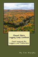 Flannel John's Logging Camp Cookbook: Food Inspired By Loggers and Timbermen 1530422965 Book Cover