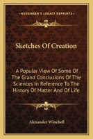 Sketches of Creation: a Popular View of Some of the Grand Conclusions of the Sciences in Reference to the History of Matter and of Life. Together With ... the Primordial Condition and the Ultimate... 1014055342 Book Cover