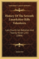 History Of The Seventh Lanarkshire Rifle Volunteers: Late Fourth Ad. Battalion And Twenty-Ninth L.R.V. 1104179741 Book Cover