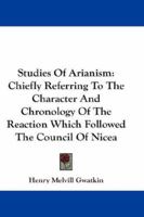 Studies Of Arianism: Chiefly Referring To The Character And Chronology Of The Reaction Which Followed The Council Of Nicea 1505382025 Book Cover