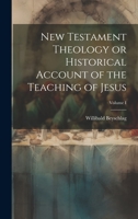 New Testament Theology or Historical Account of the Teaching of Jesus; Volume I 102202342X Book Cover