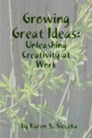 Growing Great Ideas: Unleashing Creativity at Work 0557004802 Book Cover