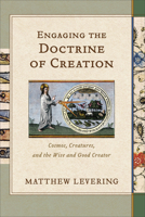 Engaging the Doctrine of Creation: Cosmos, Creatures, and the Wise and Good Creator 1540966267 Book Cover