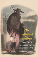 The Enlightened Patrolman: Early Law Enforcement in Mexico City 1496233077 Book Cover