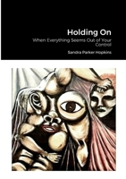 Holding On: When Everything Seems Out of Your Control 1387473956 Book Cover